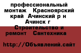 профессиональный монтаж - Красноярский край, Ачинский р-н, Ачинск г. Строительство и ремонт » Сантехника   